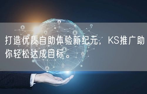 打造优质自助体验新纪元，KS推广助你轻松达成目标。