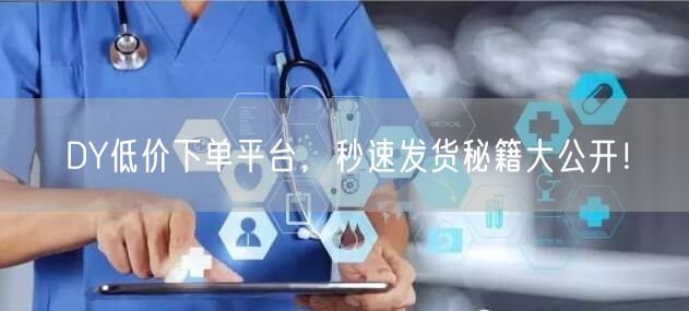 DY低价下单平台，秒速发货秘籍大公开！