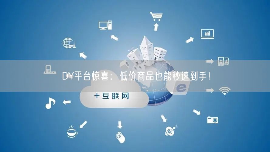 DY平台惊喜：低价商品也能秒速到手！