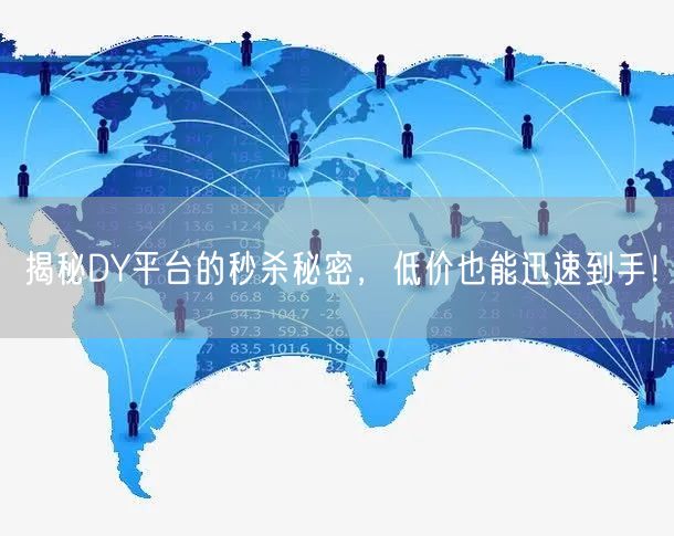 揭秘DY平台的秒杀秘密，低价也能迅速到手！