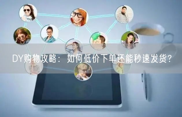DY购物攻略：如何低价下单还能秒速发货？