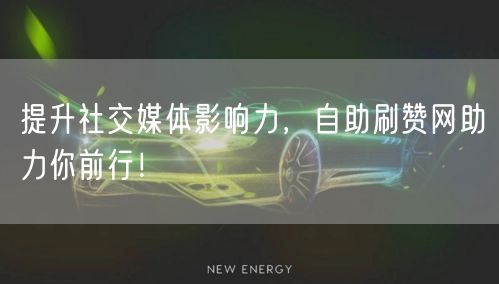 提升社交媒体影响力,自助刷赞网助力你前行!