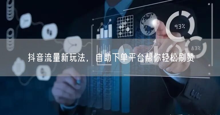 抖音流量新玩法,自助下单平台帮你轻松刷赞