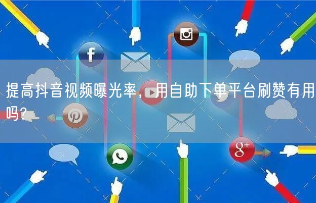 提高抖音视频曝光率，用自助下单平台刷赞有用吗?