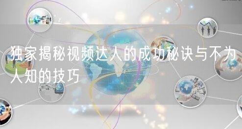 独家揭秘视频达人的成功秘诀与不为人知的技巧