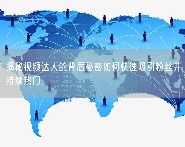 揭秘视频达人的背后秘密如何快速吸引粉丝并持续热门