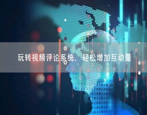玩转视频评论系统，轻松增加互动量