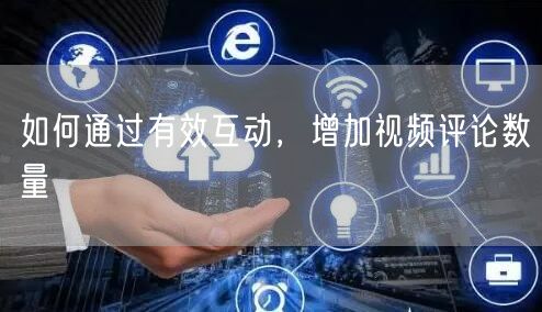 如何通过有效互动，增加视频评论数量