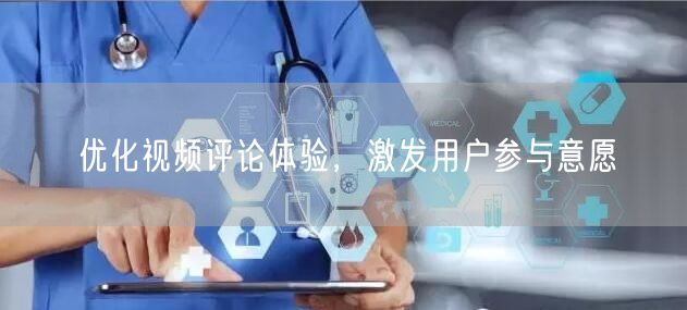 优化视频评论体验，激发用户参与意愿