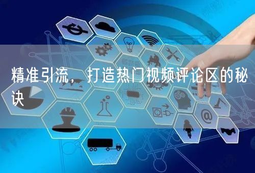 精准引流，打造热门视频评论区的秘诀