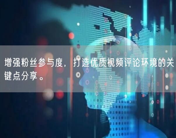 增强粉丝参与度，打造优质视频评论环境的关键点分享。