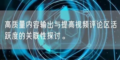高质量内容输出与提高视频评论区活跃度的关联性探讨。