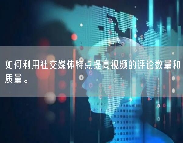 如何利用社交媒体特点提高视频的评论数量和质量。