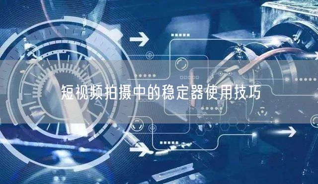 短视频拍摄中的稳定器使用技巧