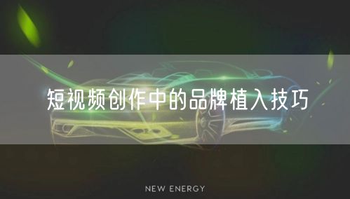短视频创作中的品牌植入技巧