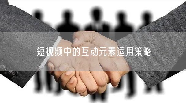 短视频中的互动元素运用策略