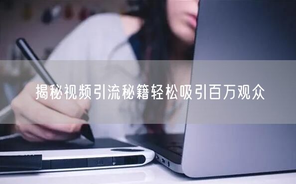 揭秘视频引流秘籍轻松吸引百万观众
