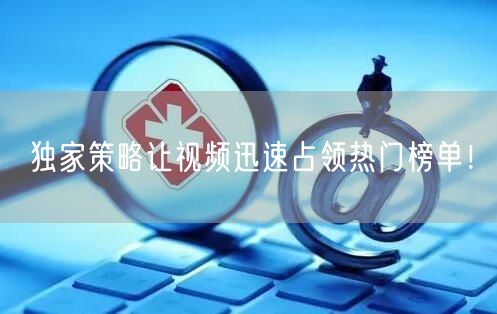 独家策略让视频迅速占领热门榜单！