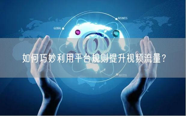 如何巧妙利用平台规则提升视频流量？