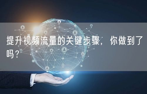 提升视频流量的关键步骤，你做到了吗？