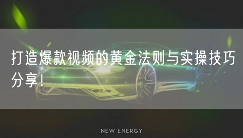 打造爆款视频的黄金法则与实操技巧分享！