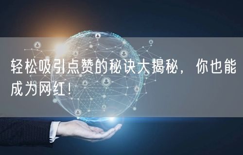 轻松吸引点赞的秘诀大揭秘，你也能成为网红！