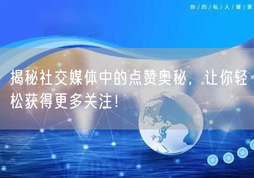 揭秘社交媒体中的点赞奥秘，让你轻松获得更多关注！