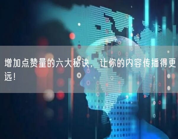 增加点赞量的六大秘诀，让你的内容传播得更远！