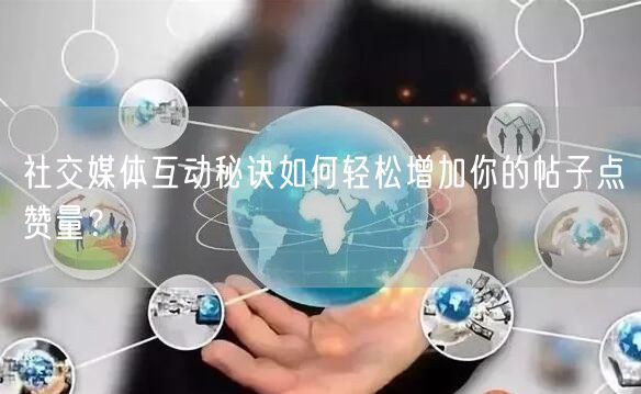 社交媒体互动秘诀如何轻松增加你的帖子点赞量？