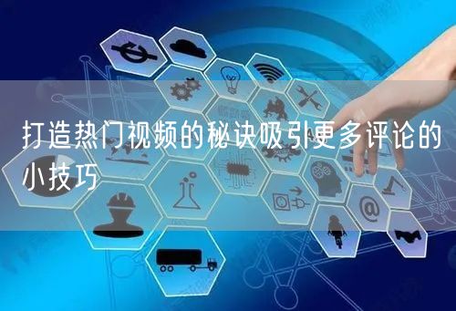 打造热门视频的秘诀吸引更多评论的小技巧