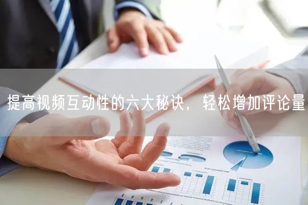 提高视频互动性的六大秘诀，轻松增加评论量