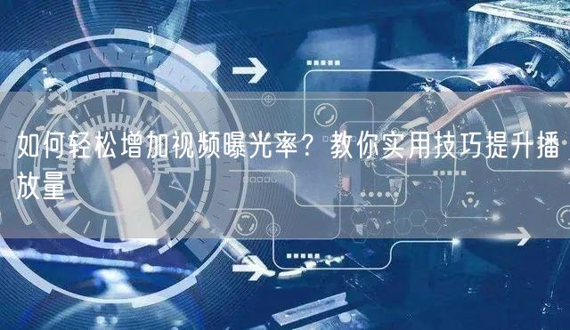 如何轻松增加视频曝光率？教你实用技巧提升播放量