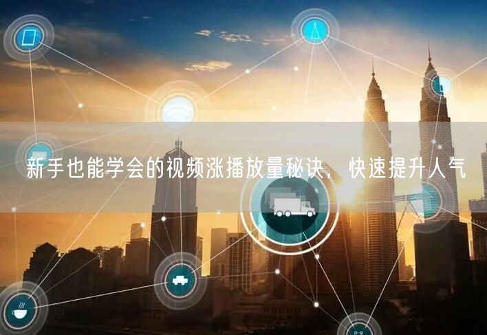 新手也能学会的视频涨播放量秘诀，快速提升人气