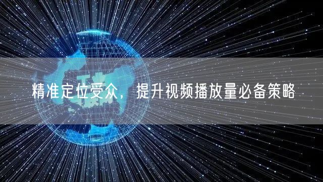 精准定位受众，提升视频播放量必备策略