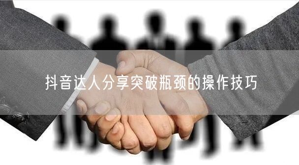 抖音达人分享突破瓶颈的操作技巧