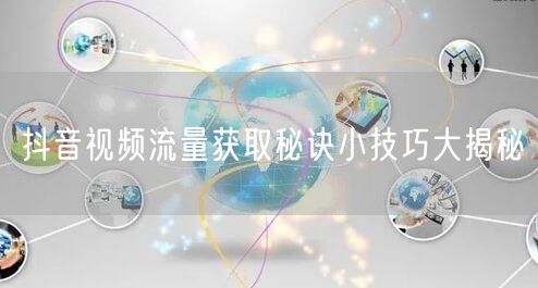 抖音视频流量获取秘诀小技巧大揭秘