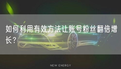 如何利用有效方法让账号粉丝翻倍增长？