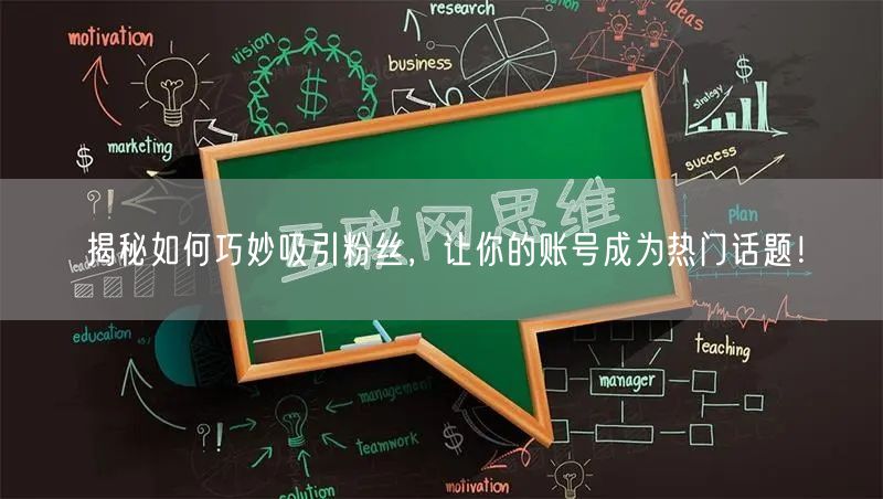揭秘如何巧妙吸引粉丝，让你的账号成为热门话题！