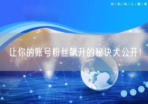 让你的账号粉丝飙升的秘诀大公开！