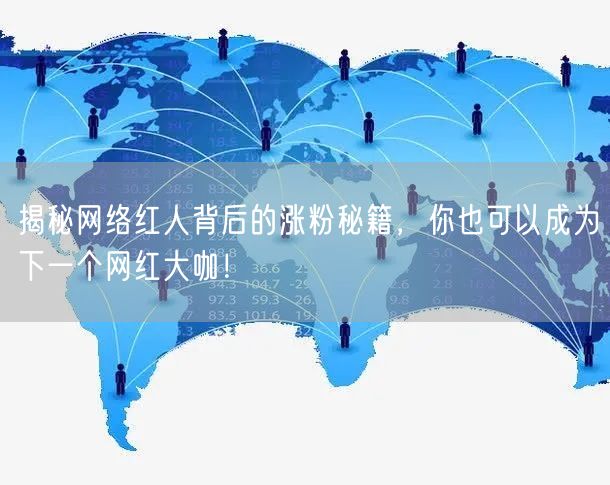 揭秘网络红人背后的涨粉秘籍，你也可以成为下一个网红大咖！
