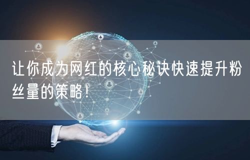 让你成为网红的核心秘诀快速提升粉丝量的策略！