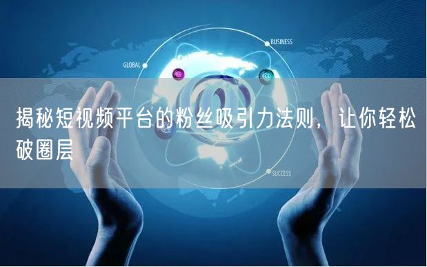 揭秘短视频平台的粉丝吸引力法则，让你轻松破圈层