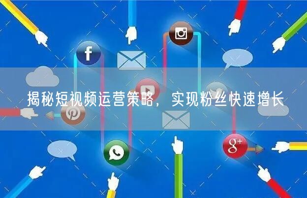揭秘短视频运营策略,实现粉丝快速增长