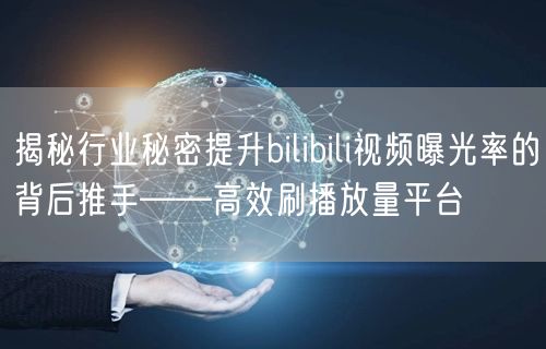 揭秘行业秘密提升bilibili视频曝光率的背后推手——高效刷播放量平台