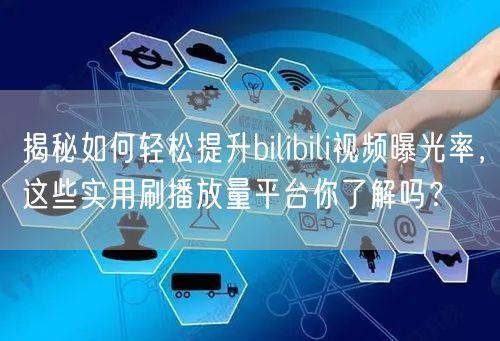 揭秘如何轻松提升bilibili视频曝光率，这些实用刷播放量平台你了解吗？