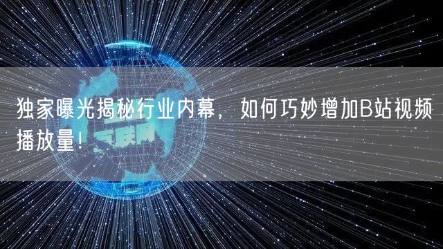 独家曝光揭秘行业内幕,如何巧妙增加B站视频播放量!