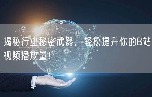 揭秘行业秘密武器,轻松提升你的B站视频播放量!