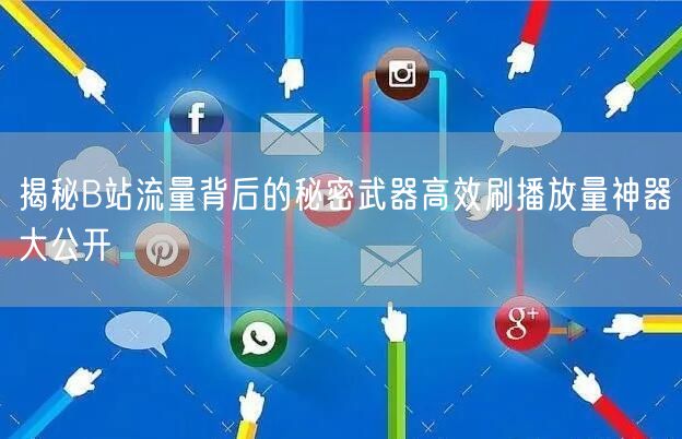 揭秘B站流量背后的秘密武器高效刷播放量神器大公开