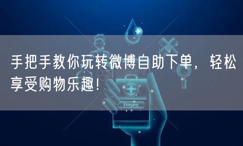 手把手教你玩转微博自助下单，轻松享受购物乐趣！