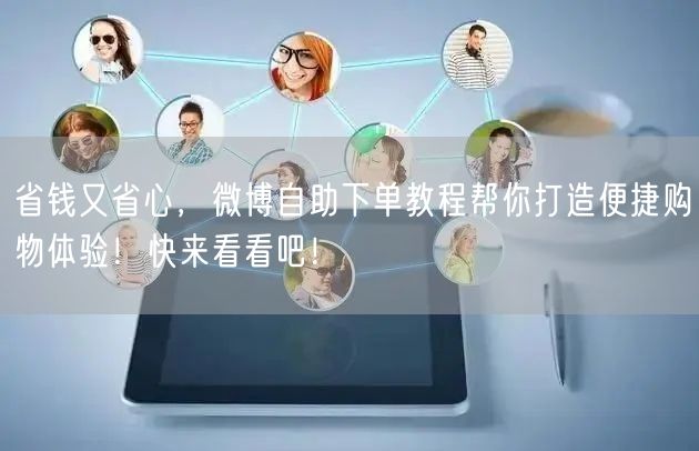 省钱又省心，微博自助下单教程帮你打造便捷购物体验！快来看看吧！